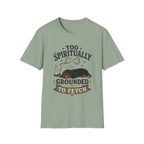 Too Spiritually Grounded To Fetch T-Shirt