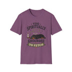 Too Spiritually Grounded To Fetch T-Shirt