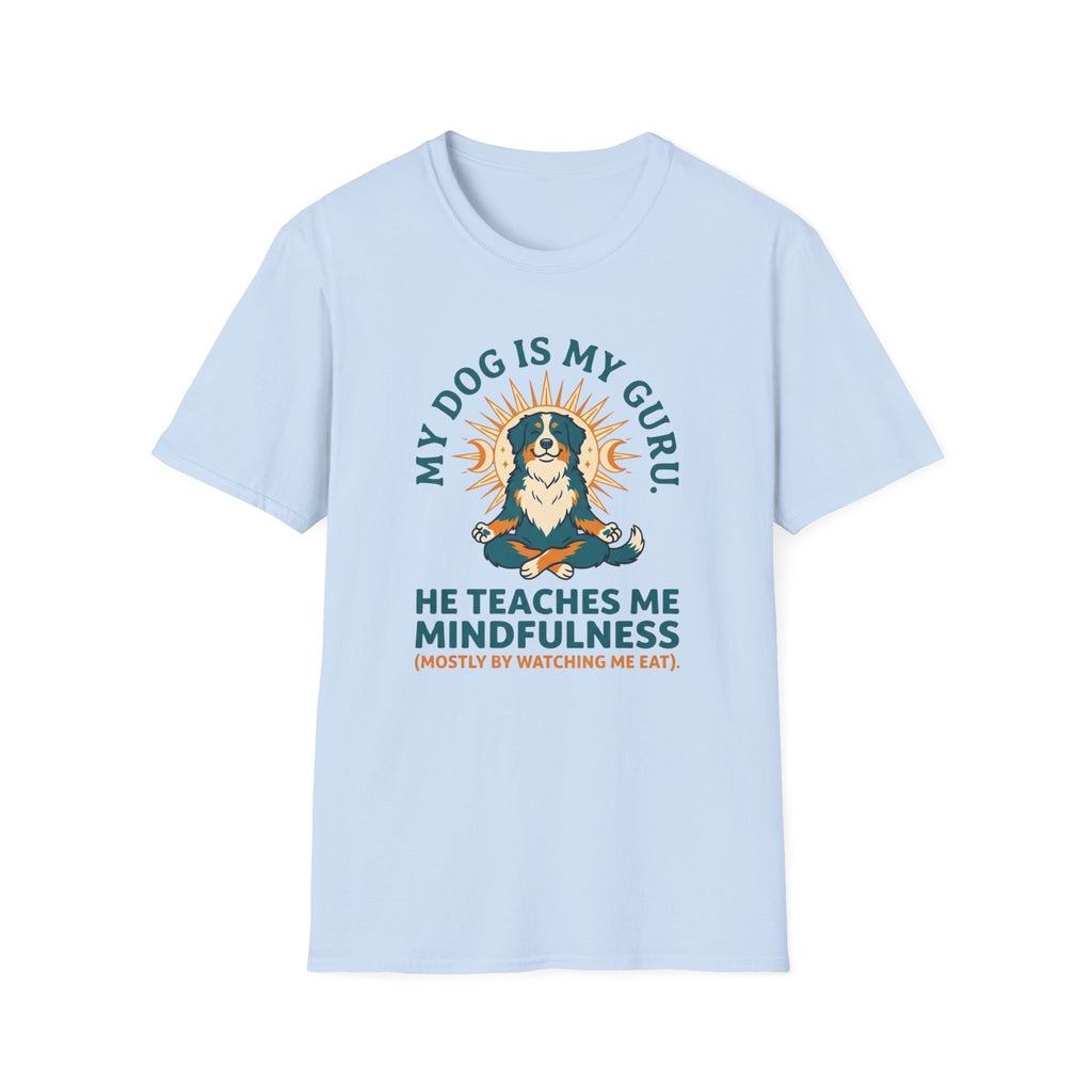 My Dog Is My Guru He Teaches Me Mindfullness Mostly By Watching Me Eat T-Shirt