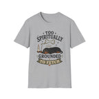 Too Spiritually Grounded To Fetch T-Shirt