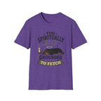 Too Spiritually Grounded To Fetch T-Shirt