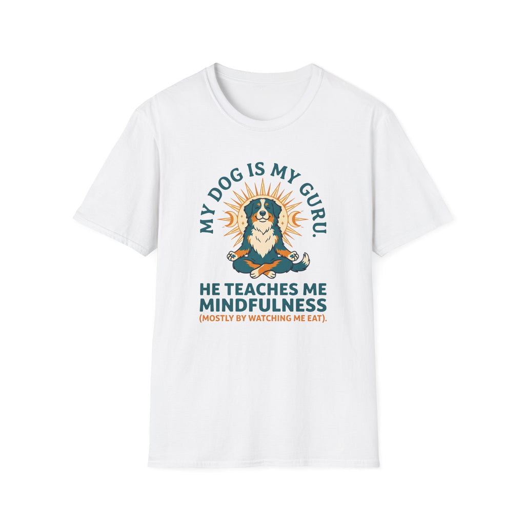 My Dog Is My Guru He Teaches Me Mindfullness Mostly By Watching Me Eat T-Shirt