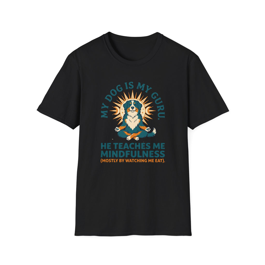 My Dog Is My Guru He Teaches Me Mindfullness Mostly By Watching Me Eat T-Shirt
