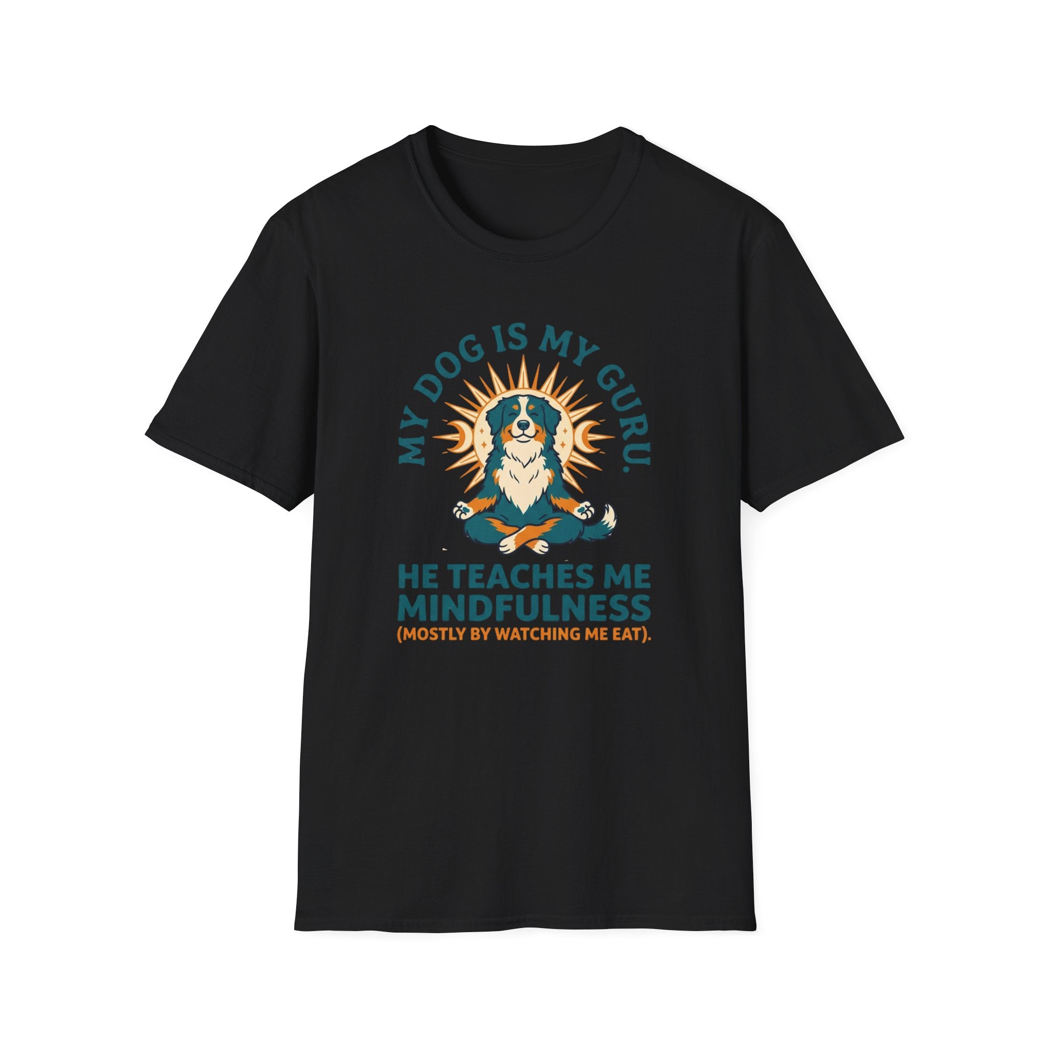 My Dog Is My Guru He Teaches Me Mindfullness Mostly By Watching Me Eat T-Shirt