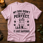 My Dog Didn't Ask T-Shirt