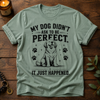 My Dog Didn't Ask T-Shirt