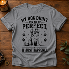 My Dog Didn't Ask T-Shirt