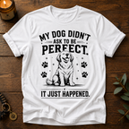 My Dog Didn't Ask T-Shirt